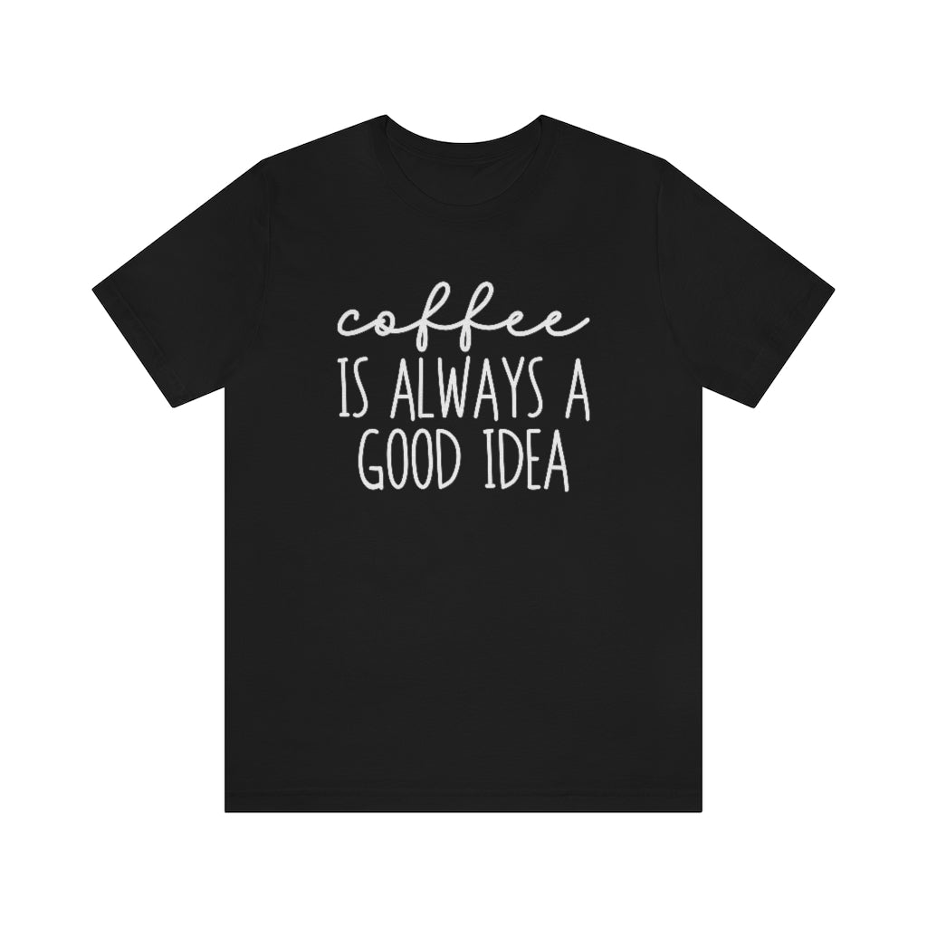 Coffee Is Always A Good Idea Funny Graphic T-Shirt